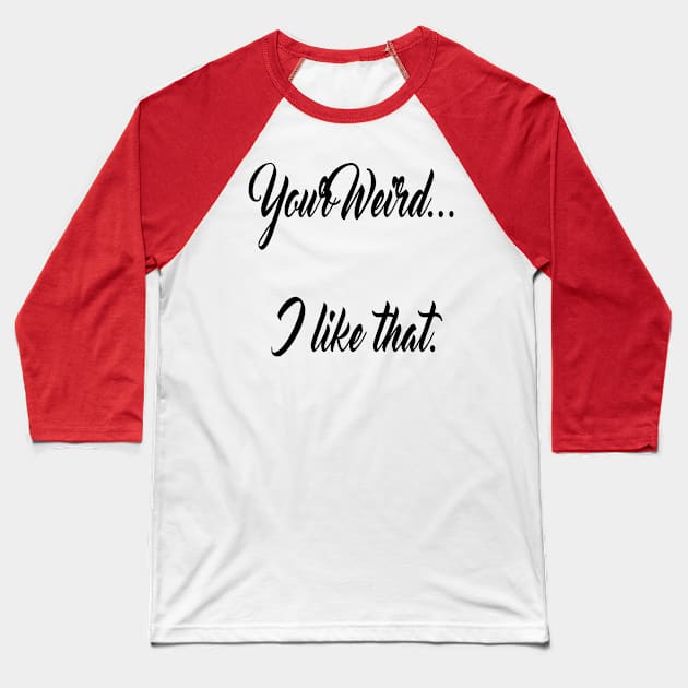 Valentines funny lovers quotes your weird i like that Baseball T-Shirt by starchildsdesigns